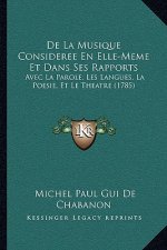 de La Musique Consideree En Elle-Meme Et Dans Ses Rapports: Avec La Parole, Les Langues, La Poesie, Et Le Theatre (1785)