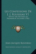 Les Confessions De J. J. Rousseau V1: Suivies Des Reveries Du Promeneur Solitaire (1782)