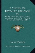 A System Of Revealed Religion V2: Digested Under Proper Heads, And Composed In The Express Words Of Scripture (1819)