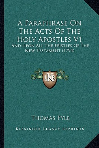 A Paraphrase On The Acts Of The Holy Apostles V1: And Upon All The Epistles Of The New Testament (1795)