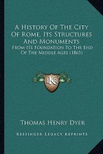 A History Of The City Of Rome, Its Structures And Monuments: From Its Foundation To The End Of The Middle Ages (1865)