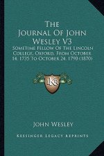 The Journal Of John Wesley V3: Sometime Fellow Of The Lincoln College, Oxford, From October 14, 1735 To October 24, 1790 (1870)