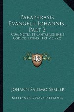Paraphrasis Evangelii Iohannis, Part 2: Cum Notis, Et Cantabrigiensis Codicis Latino Text V (1772)