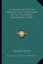 A Collection Of The Writings Of The Author Of The True-Born Englishman (1703)