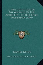 A True Collection Of The Writings Of The Author Of The True Born Englishman (1703)