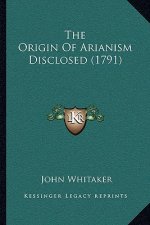 The Origin Of Arianism Disclosed (1791)
