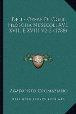 Delle Opere Di Ogni Filosofia Ne'secoli XVI, XVII, E XVIII V2-3 (1788)