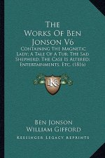 The Works Of Ben Jonson V6: Containing The Magnetic Lady; A Tale Of A Tub; The Sad Shepherd; The Case Is Altered; Entertainments, Etc. (1816)