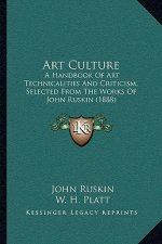 Art Culture: A Handbook Of Art Technicalities And Criticism, Selected From The Works Of John Ruskin (1888)