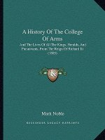 A History Of The College Of Arms: And The Lives Of All The Kings, Heralds, And Pursuivants, From The Reign Of Richard Iii (1805)
