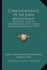 Correspondence Of Sir John Macdonald: Selections From The Correspondence Of Sir John Alexander Macdonald (1921)