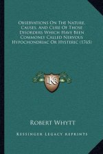 Observations On The Nature, Causes, And Cure Of Those Disorders Which Have Been Commonly Called Nervous Hypochondriac Or Hysteric (1765)