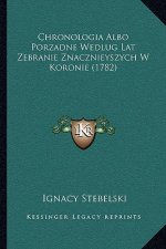 Chronologia Albo Porzadne Wedlug Lat Zebranie Znacznieyszych W Koronie (1782)