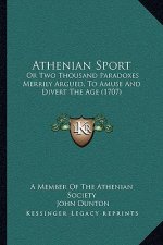 Athenian Sport: Or Two Thousand Paradoxes Merrily Argued, To Amuse And Divert The Age (1707)