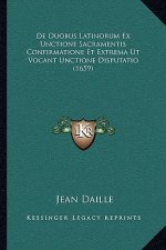 De Duobus Latinorum Ex Unctione Sacramentis Confirmatione Et Extrema Ut Vocant Unctione Disputatio (1659)