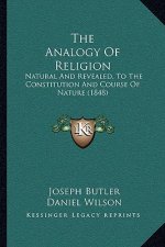 The Analogy Of Religion: Natural And Revealed, To The Constitution And Course Of Nature (1848)