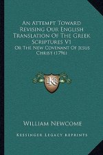 An Attempt Toward Revising Our English Translation Of The Greek Scriptures V1: Or The New Covenant Of Jesus Christ (1796)