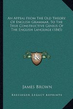 An Appeal From The Old Theory Of English Grammar, To The True Constructive Genius Of The English Language (1845)