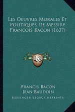 Les Oeuvres Morales Et Politiques De Messire Francois Bacon (1637)