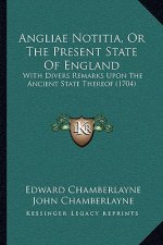 Angliae Notitia, Or The Present State Of England: With Divers Remarks Upon The Ancient State Thereof (1704)
