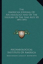 The American Journal Of Archaeology And Of The History Of The Fine Arts V8: 1893 (1893)