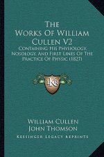 The Works Of William Cullen V2: Containing His Physiology, Nosology, And First Lines Of The Practice Of Physic (1827)