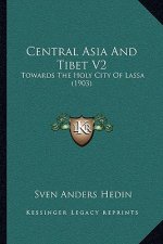 Central Asia And Tibet V2: Towards The Holy City Of Lassa (1903)