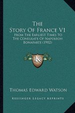 The Story Of France V1: From The Earliest Times To The Consulate Of Napoleon Bonaparte (1902)