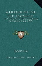 A Defense Of The Old Testament: In A Series Of Letters, Addressed To Thomas Paine (1797)