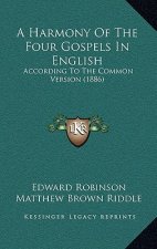 A Harmony Of The Four Gospels In English: According To The Common Version (1886)
