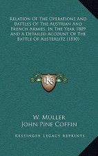 Relation Of The Operations And Battles Of The Austrian And French Armies, In The Year 1809 And A Detailed Account Of The Battle Of Austerlitz (1810)
