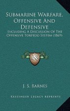 Submarine Warfare, Offensive And Defensive: Including A Discussion Of The Offensive Torpedo System (1869)