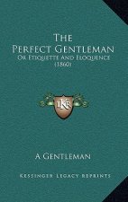 The Perfect Gentleman: Or Etiquette And Eloquence (1860)