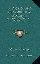 A Dictionary Of Symbolical Masonry: Including The Royal Arch Degree (1853)
