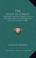 The Spirit Of Christ: Thoughts On The Indwelling Of The Holy Spirit In The Believer And The Church (1888)