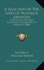 A Selection Of The Lives Of Plutarch Abridged: Containing The Most Illustrious Characters Of Antiquity (1800)