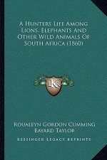 A Hunters Life Among Lions, Elephants And Other Wild Animals Of South Africa (1860)