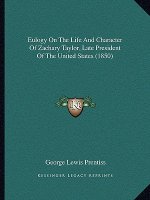 Eulogy On The Life And Character Of Zachary Taylor, Late President Of The United States (1850)