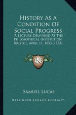 History As A Condition Of Social Progress: A Lecture Delivered At The Philosophical Institution, Bristol, April 11, 1853 (1853)