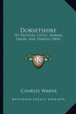 Dorsetshire: Its Vestiges, Celtic, Roman, Saxon, And Danish (1865)