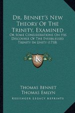 Dr. Bennet's New Theory of the Trinity, Examined: Or Some Considerations on His Discourse of the Everblessed Trinity in Unity (1718)