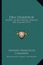 Den Deserteur: Blyspel, In Dry Deelen, Gemengt Met Sangen (1771)