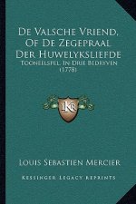 De Valsche Vriend, Of De Zegepraal Der Huwelyksliefde: Tooneelspel, In Drie Bedryven (1778)