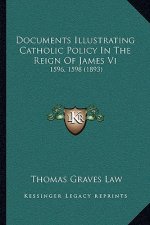 Documents Illustrating Catholic Policy In The Reign Of James Vi: 1596, 1598 (1893)
