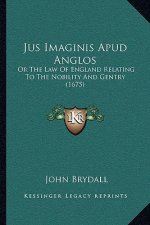 Jus Imaginis Apud Anglos: Or The Law Of England Relating To The Nobility And Gentry (1675)