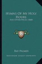 Hymns Of My Holy Hours: And Other Pieces (1868)