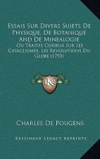 Essais Sur Divers Sujets De Physique, De Botanique And De Minealogie: Ou Traites Curieux Sur Les Cataclysmes, Les Revolutions Du Globe (1793)
