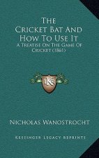 The Cricket Bat And How To Use It: A Treatise On The Game Of Cricket (1861)