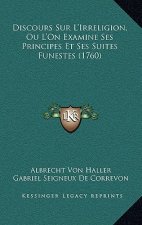 Discours Sur L'Irreligion, Ou L'On Examine Ses Principes Et Ses Suites Funestes (1760)
