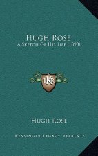 Hugh Rose: A Sketch Of His Life (1893)